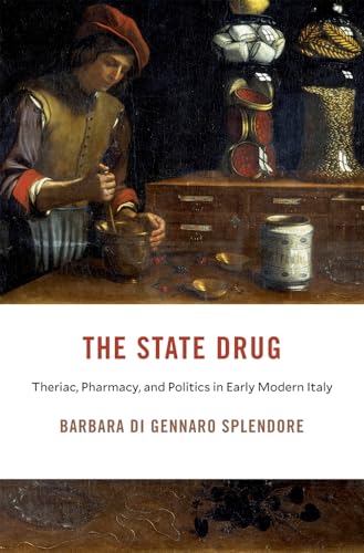 The State Drug : Theriac, Pharmacy, and Politics in Early Modern Italy