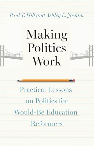 Making Politics Work : Practical Lessons on Politics for Would-Be Education Reformers