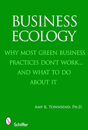 Business Ecology : Why Most Green Business Practices Don't Work...and What to Do About It