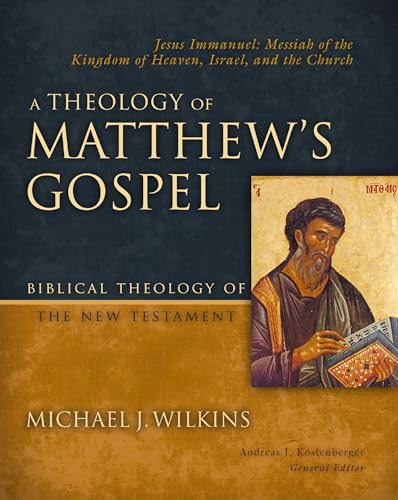 A Theology of Matthew's Gospel : Jesus Immanuel: Messiah of the Kingdom of Heaven, Israel, and the Church