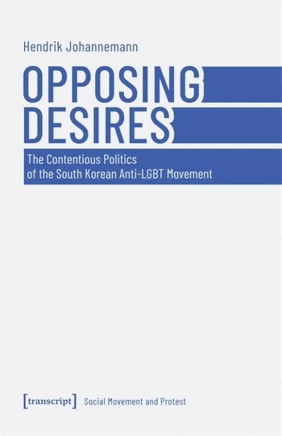 Opposing Desires : The Contentious Politics of the South Korean Anti-LGBT Movement