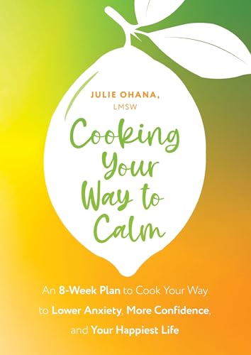 Cooking Your Way to Calm : Get Out of Your Own Head and Get into the Kitchen