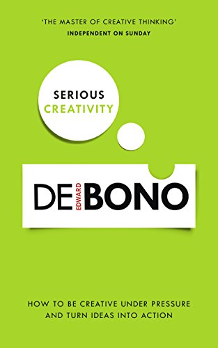 Serious Creativity: How to be creative under pressure and turn ideas into action: A Step-by-Step Approach to Using the Logic of Creative Thinking