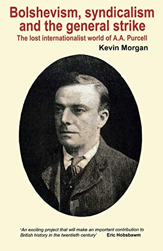 Bolshevism, Syndicalism and the General Strike : Lost Internationalist World of A.A. Purcell v. 3