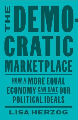 The Democratic Marketplace : How a More Equal Economy Can Save Our Political Ideals