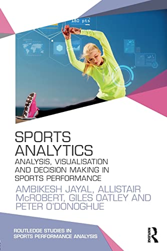 Sports Analytics: Analysis, Visualisation and Decision Making in Sports Performance (Routledge Studies in Sports Performance Analysis)