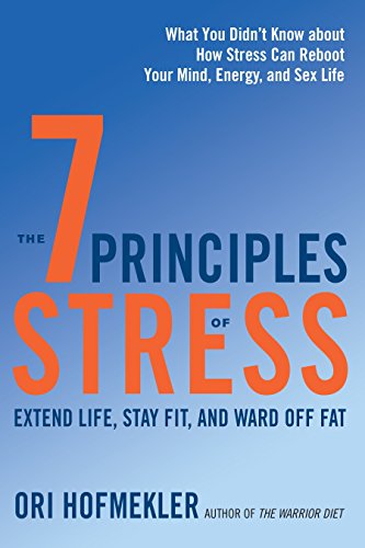 7 Principles of Stress: Extend Life, Stay Fit, and Ward off Fat. What You Didn't Know About How Stress Can Reboot Your Mind, Energy, and Sex Life