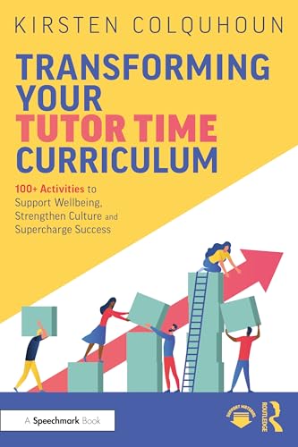 Transforming Your Tutor Time Curriculum : 100+ Activities to Support Wellbeing, Strengthen Culture and Supercharge Success