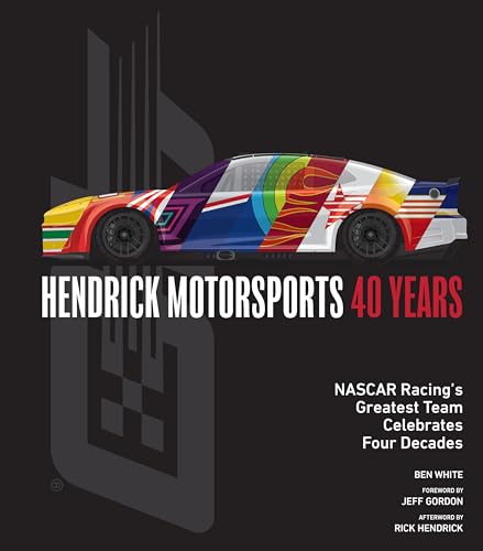 Hendrick Motorsports 40 Years : NASCAR Racing’s Greatest Team Celebrates Four Decades
