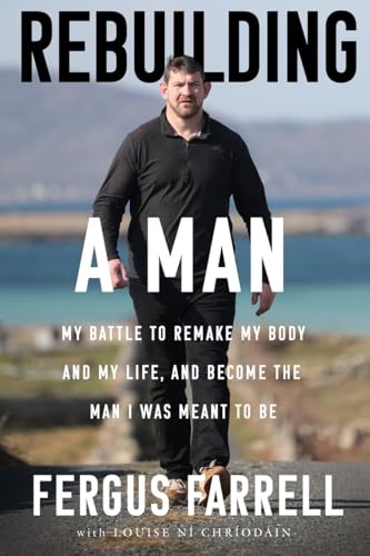 Rebuilding a Man : My battle to remake my body and my life, and become the man I was meant to be
