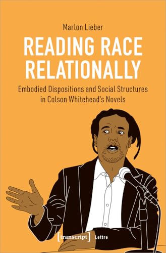 Reading Race Relationally : Embodied Dispositions and Social Structures in Colson Whitehead's Novels