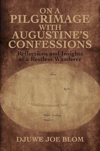 On a Pilgrimage with Augustine’s Confessions : Reflections and Insights of a Restless Wanderer