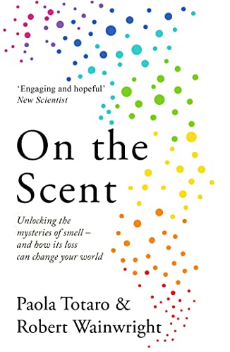 On the Scent : Unlocking the Mysteries of Smell – and How Its Loss Can Change Your World