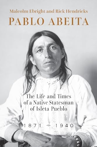 Pablo Abeita : The Life and Times of a Native Statesman of Isleta Pueblo, 1871–1940
