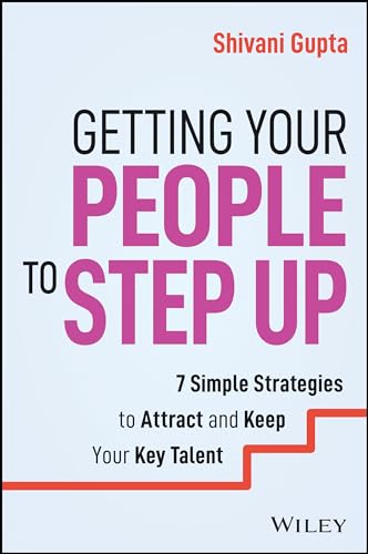 Getting Your People to Step Up : 7 Simple Strategies to Attract and Keep Your Key Talent