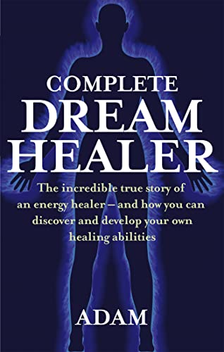 Complete Dreamhealer : The incredible true story of an energy healer - and how you can discover and develop your own healing abilities