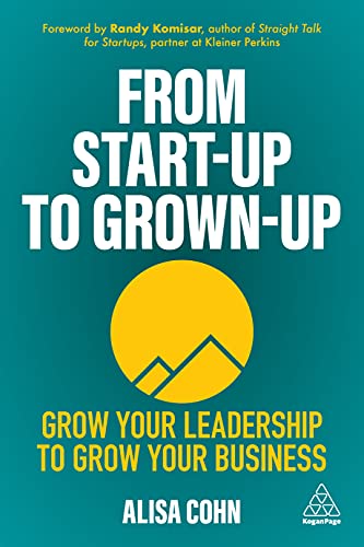 From Start-Up to Grown-Up : Grow Your Leadership to Grow Your Business