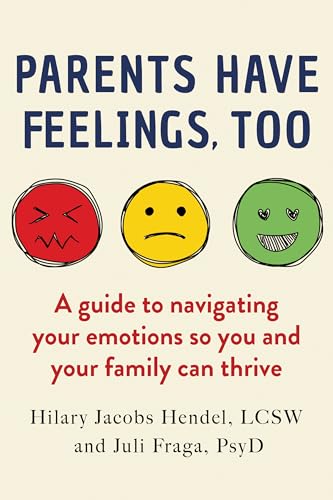 Parents Have Feelings, Too : A Guide to Navigating Your Emotions So You And Your Family Can Thrive