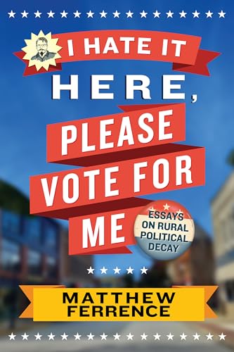 I Hate It Here, Please Vote for Me : Essays on Rural Political Decay