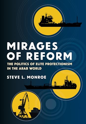 Mirages of Reform : The Politics of Elite Protectionism in the Arab World