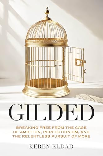 Gilded : Breaking Free from the Cage of Ambition, Perfectionism, and the Relentless Pursuit of More