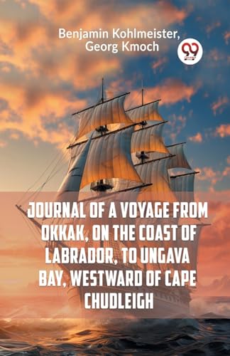 Journal of a Voyage from Okkak, on the Coast of Labrador, to Ungava Bay, Westward of Cape Chudleigh