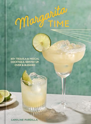 Margarita Time : 60+ Tequila & Mezcal Cocktails, Served Up, Over & Blended