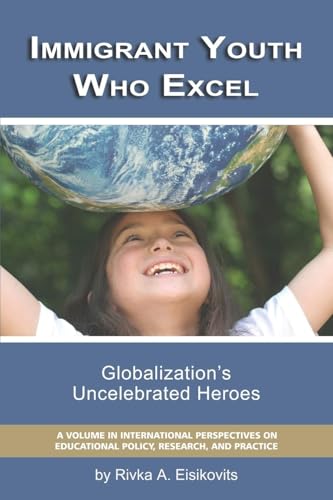 Immigrant Youth Who Excel : Globalization 's Uncelebrated Heroes
