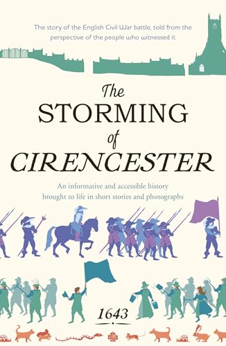 The Storming of Cirencester : the story of the English Civil War battle, told from the perspective of the people who witnessed it