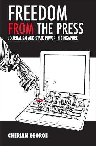 Freedom from the Press : Journalism and State Power in Singapore