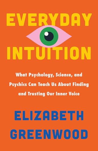 Everyday Intuition : What Psychology, Science, and Psychics Can Teach Us About Finding and Trusting Our Inner Voice