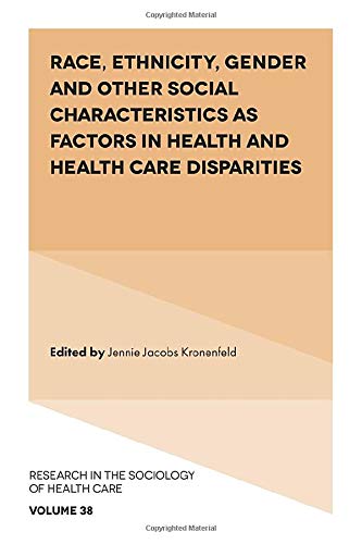 Race, Ethnicity, Gender and Other Social Characteristics as Factors in Health and Health Care Disparities (Research in the Sociology of Health Care (38))