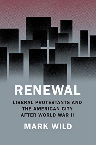 Renewal: Liberal Protestants and the American City After World War II (Historical Studies of Urban America)