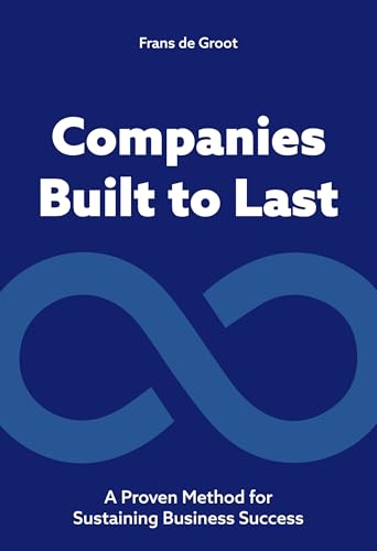Companies Built to Last : A Proven method for Sustaining Business Success