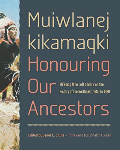 Muiwlanej Kikamaqki "Honouring Our Ancestors" : Mi'kmaq Who Left a Mark on the History of the Northeast, 1680 to 1980