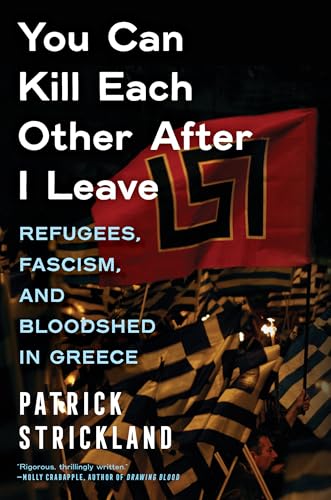 You Can Kill Each Other After I Leave : Refugees, Fascism, and Bloodshed in Greece