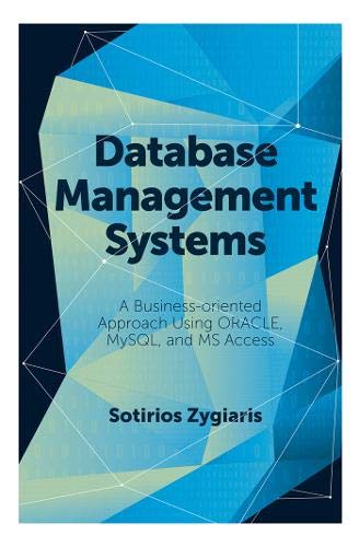 Database Management Systems: A Business-Oriented Approach to ORACLE, MySQL and MS Access: A Business-Oriented Approach Using ORACLE, MySQL and MS Access