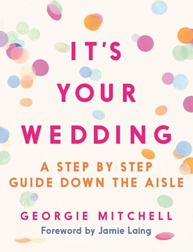 It's Your Wedding : A Step by Step Guide Down the Aisle (Plan your perfect day, with foreword by Jamie Laing)