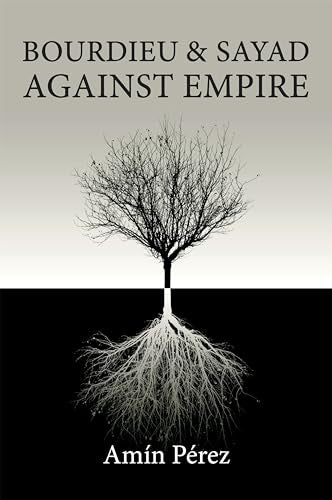 Bourdieu and Sayad Against Empire: Forging Sociology in Anticolonial Struggle