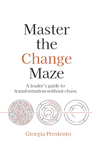 Master the Change Maze : A leader's guide to transformation without chaos
