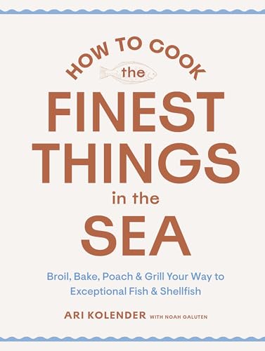 How to Cook the Finest Things in the Sea : Broil, Bake, Poach & Grill Your Way to Exceptional Fish & Shellfish