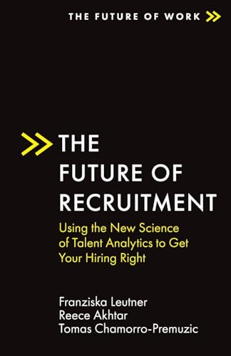 The Future of Recruitment: Using the New Science of Talent Analytics to Get Your Hiring Right