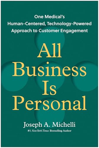 All Business Is Personal : One Medical's Human-Centered, Technology-Powered Approach to Customer Engagement