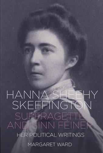 Hanna Sheehy Skeffington: Suffragette and Sinn Feiner : Her Memoirs and Political Writings