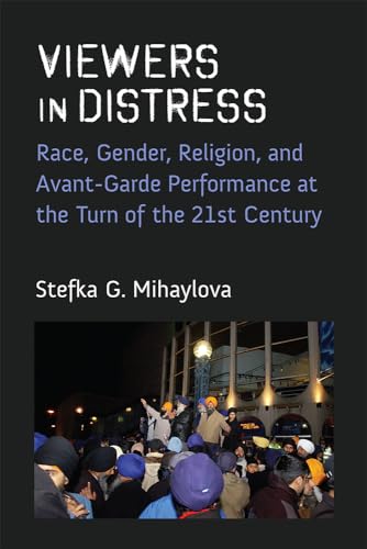 Viewers in Distress : Race, Gender, Religion, and Avant-Garde Performance at the Turn of the Twenty-First Century