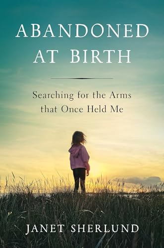 Abandoned at Birth : Searching for the Arms that Once Held Me