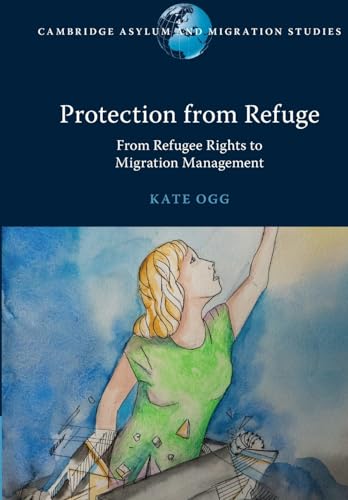 Protection from Refuge: From Refugee Rights to Migration Management (Cambridge Asylum and Migration Studies)