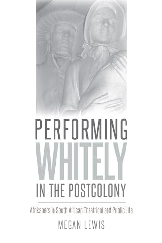 Performing Whitely in the Postcolony : Afrikaners in South African Theatrical and Public Life