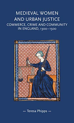 Medieval Women and Urban Justice : Commerce, Crime and Community in England, 1300–1500