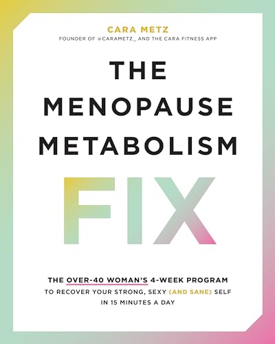 The Menopause Metabolism Fix : The Over-40 Woman’s 4-Week Program to Recover Your Strong, Sexy (and Sane) Self in 15 Minutes a Day
